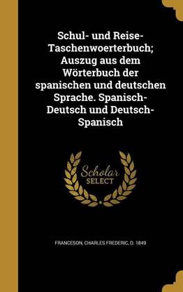 Schul- und Reise-Taschenwoerterbuch; Auszug aus dem Woerterbuch der spanischen und deutschen Sprache. Spanisch-Deutsch und Deutsch-Spanisch