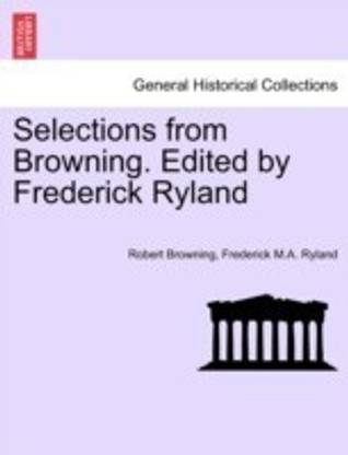 Selections from Browning. Edited by Frederick Ryland
