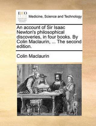 An Account of Sir Isaac Newton's Philosophical Discoveries, in Four Books. by Colin Maclaurin, ... the Second Edition.