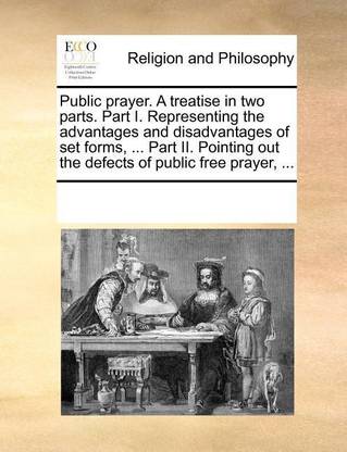 Public prayer. A treatise in two parts. Part I. Representing the advantages and disadvantages of set forms, ... Part II. Pointing out the defects of public free prayer, ...