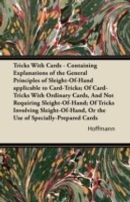 Tricks With Cards - Containing Explanations of the General Principles of Sleight-Of-Hand Applicable to Card-Tricks; Of Card-Tricks With Ordinary Cards, And Not Requiring Sleight-Of-Hand; Of Tricks Involving Sleight-Of-Hand, Or the Use of Specially-Prepare