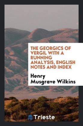 The Georgics of Vergil with a Running Analysis, Engl. Notes and Index, by H.M. Wilkins