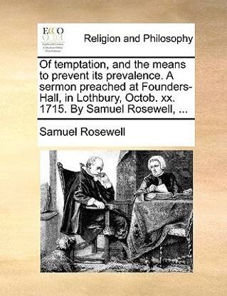 Of Temptation, and the Means to Prevent Its Prevalence. a Sermon Preached at Founders-Hall, in Lothbury, Octob. XX. 1715. by Samuel Rosewell, ...