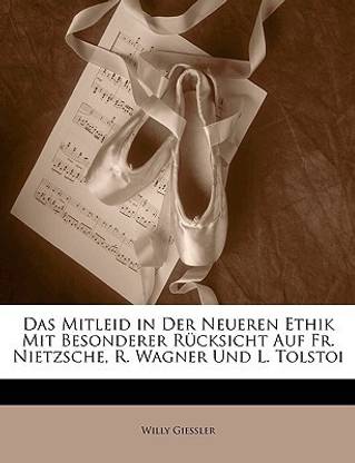 Das Mitleid in Der Neueren Ethik Mit Besonderer Rucksicht Auf Fr. Nietzsche, R. Wagner Und L. Tolstoi