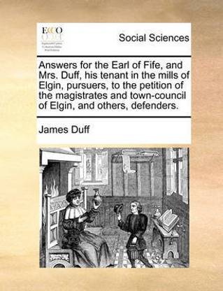 Answers for the Earl of Fife, and Mrs. Duff, His Tenant in the Mills of Elgin, Pursuers, to the Petition of the Magistrates and Town-Council of Elgin, and Others, Defenders.