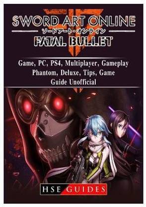 Sword Art Online Fatal Bullet Game, Pc, Ps4, Multiplayer, Gameplay, Phantom, Deluxe, Tips, Game Guide Unofficial