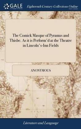 The Comick Masque of Pyramus and Thisbe. as It Is Perform'd at the Theatre in Lincoln's-Inn Fields