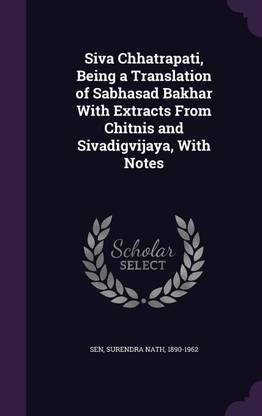 Siva Chhatrapati, Being a Translation of Sabhasad Bakhar With Extracts From Chitnis and Sivadigvijaya, With Notes