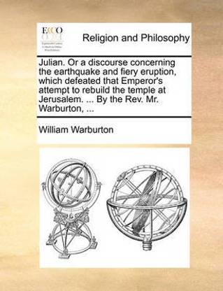 Julian. or a Discourse Concerning the Earthquake and Fiery Eruption, Which Defeated That Emperor's Attempt to Rebuild the Temple at Jerusalem. ... by the REV. Mr. Warburton, ...