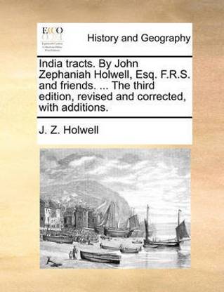 India Tracts. by John Zephaniah Holwell, Esq. F.R.S. and Friends. ... the Third Edition, Revised and Corrected, with Additions.