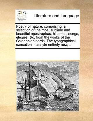 Poetry of Nature, Comprising, a Selection of the Most Sublime and Beautiful Apostrophes, Histories, Songs, Elegies, &C. from the Works of the Caledonian Bards. the Typographical Execution in a Style Entirely New, ...