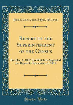 Report of the Superintendent of the Census: For Dec, 1, 1852; To Which Is Appended the Report for December, 1, 1851 (Classic Reprint)