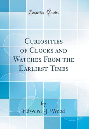 Curiosities of Clocks and Watches From the Earliest Times (Classic Reprint)