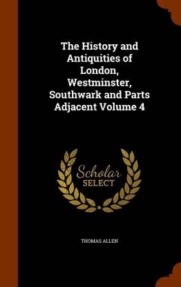 The History and Antiquities of London, Westminster, Southwark and Parts Adjacent Volume 4