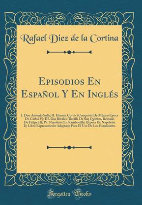 Episodios En Espanol Y En Ingles: I. Don Antonio Solis; II. Hernan Cortes (Conquista De Mexico Epoca De Carlos V); III. Dos Rivales (Batalla De San Quintin, Reinado De Felipe II); IV. Napoleon En Rambouillet (Epoca De Napoleon I); Libro Expresamente Adapt