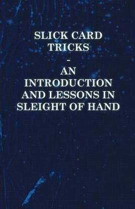 Slick Card Tricks - An Introduction and Lessons in Sleight of Hand