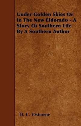 Under Golden Skies Or In The New Eldorado - A Story Of Southern Life By A Southern Author