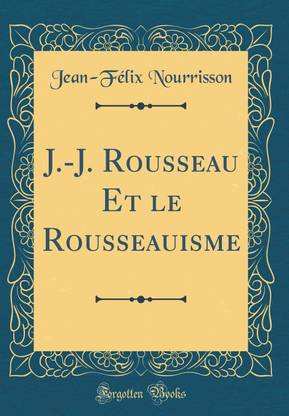 J.-J. Rousseau Et le Rousseauisme (Classic Reprint)