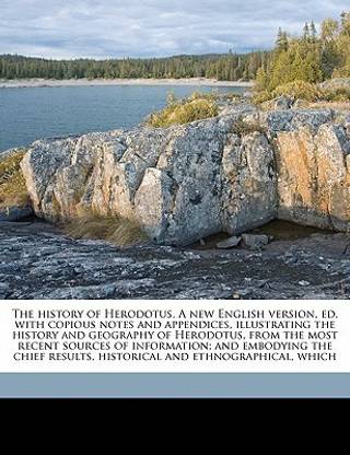 The History of Herodotus. a New English Version, Ed. with Copious Notes and Appendices, Illustrating the History and Geography of Herodotus, from the Most Recent Sources of Information; And Embodying the Chief Results, Historical and Ethnographical, Which