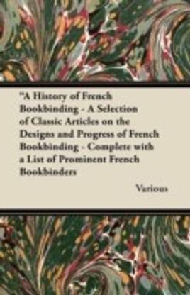 "A History of French Bookbinding - A Selection of Classic Articles on the Designs and Progress of French Bookbinding - Complete with a List of Prominent French Bookbinders