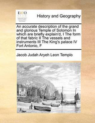 An Accurate Description of the Grand and Glorious Temple of Solomon in Which Are Briefly Explain'd, I the Form of That Fabric II the Vessels and Instruments III the King's Palace IV Fort Antonio, F