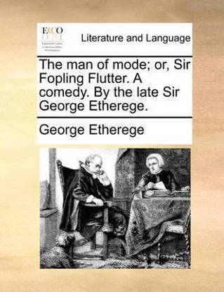 The Man of Mode; Or, Sir Fopling Flutter. a Comedy. by the Late Sir George Etherege.