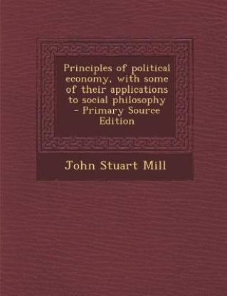 Principles of Political Economy, with Some of Their Applications to Social Philosophy - Primary Source Edition