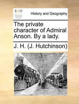 The Private Character of Admiral Anson. by a Lady.