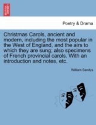 Christmas Carols, Ancient and Modern, Including the Most Popular in the West of England, and the Airs to Which They Are Sung; Also Specimens of French Provincial Carols. with an Introduction and Notes, Etc.