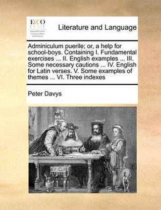 Adminiculum puerile; or, a help for school-boys. Containing I. Fundamental exercises ... II. English examples ... III. Some necessary cautions ... IV. English for Latin verses. V. Some examples of themes ... VI. Three indexes