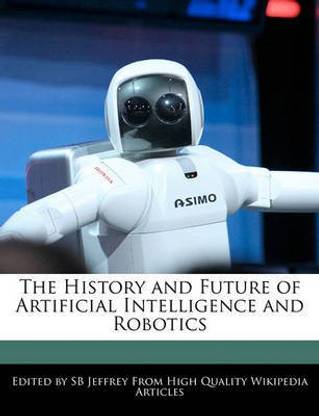The History and Future of Artificial Intelligence and Robotics