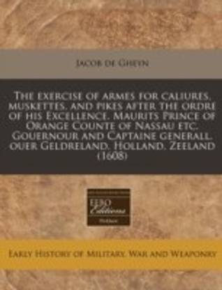 The Exercise of Armes for Caliures, Muskettes, and Pikes After the Ordre of His Excellence. Maurits Prince of Orange Counte of Nassau Etc. Gouernour and Captaine Generall. Ouer Geldreland. Holland, Zeeland (1608)