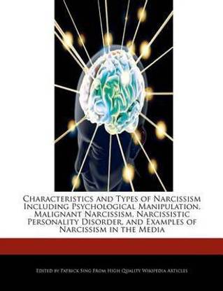 Characteristics and Types of Narcissism Including Psychological Manipulation, Malignant Narcissism, Narcissistic Personality Disorder, and Examples of Narcissism in the Media