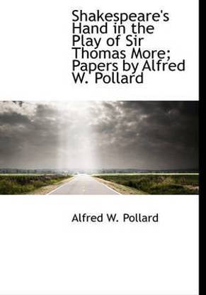 Shakespeare's Hand in the Play of Sir Thomas More; Papers by Alfred W. Pollard