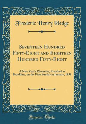 Seventeen Hundred Fifty-Eight and Eighteen Hundred Fifty-Eight: A New Year's Discourse, Preached at Brookline, on the First Sunday in January, 1858 (Classic Reprint)