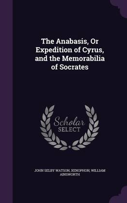 The Anabasis, Or Expedition of Cyrus, and the Memorabilia of Socrates