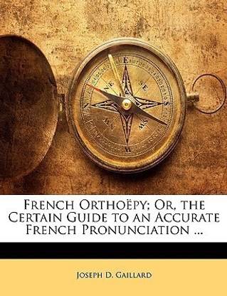 French Orthoepy; Or, the Certain Guide to an Accurate French Pronunciation ...