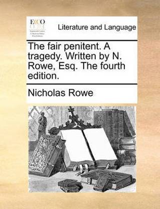 The Fair Penitent. a Tragedy. Written by N. Rowe, Esq. the Fourth Edition.