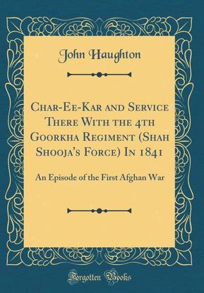 Char-Ee-Kar and Service There With the 4th Goorkha Regiment (Shah Shooja's Force) In 1841: An Episode of the First Afghan War (Classic Reprint)