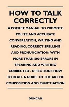 How to Talk Correctly; A Pocket Manual to Promote Polite and Accurate Conversation, Writing and Reading, Correct Spelling and Pronunciation