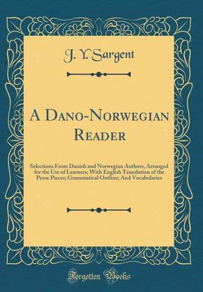 A Dano-Norwegian Reader: Selections From Danish and Norwegian Authors, Arranged for the Use of Learners; With English Translation of the Prose Pieces; Grammatical Outline; And Vocabularies (Classic Reprint)