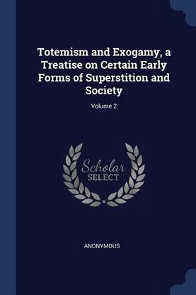 Totemism and Exogamy, a Treatise on Certain Early Forms of Superstition and Society; Volume 2