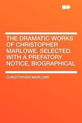 The Dramatic Works of Christopher Marlowe. Selected. With a Prefatory Notice, Biographical