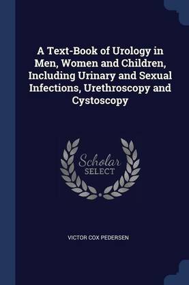 A Text-Book of Urology in Men, Women and Children, Including Urinary and Sexual Infections, Urethroscopy and Cystoscopy