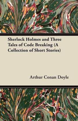 Sherlock Holmes and Three Tales of Code Breaking (A Collection of Short Stories)