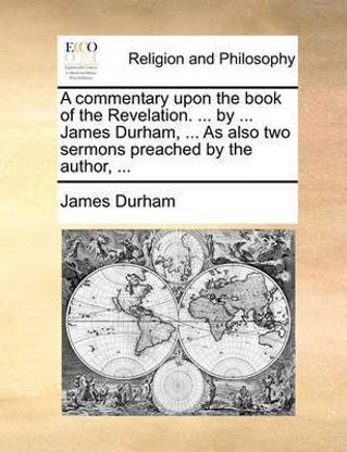 A commentary upon the book of the Revelation. ... by ... James Durham, ... As also two sermons preached by the author, ...