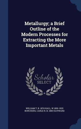 Metallurgy; a Brief Outline of the Modern Processes for Extracting the More Important Metals