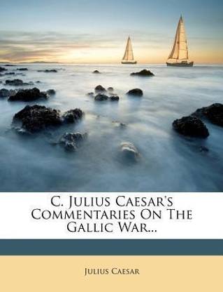 C. Julius Caesar's Commentaries on the Gallic War...