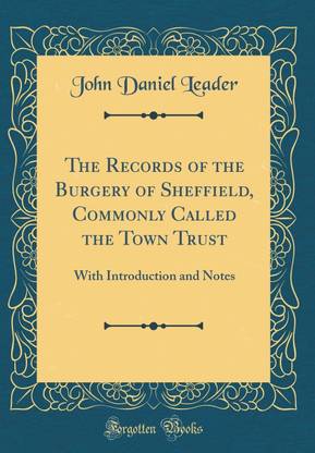 The Records of the Burgery of Sheffield, Commonly Called the Town Trust: With Introduction and Notes (Classic Reprint)