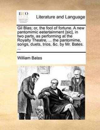 Gil Blas; Or, the Fool of Fortune. a New Pantomimic Eetertainment [sic], in Two Parts, as Performing at the Royalty Theatre, ... the Pantomime, Songs, Duets, Trios, &c. by Mr. Bates. ...